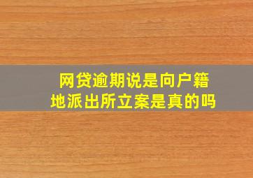 网贷逾期说是向户籍地派出所立案是真的吗