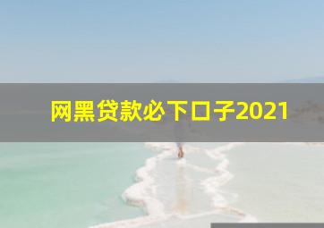 网黑贷款必下口子2021