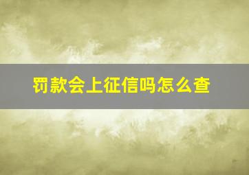 罚款会上征信吗怎么查