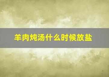 羊肉炖汤什么时候放盐