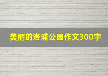 美丽的洛浦公园作文300字