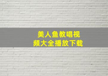 美人鱼教唱视频大全播放下载