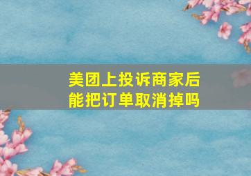 美团上投诉商家后能把订单取消掉吗