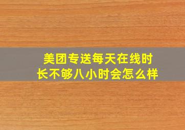 美团专送每天在线时长不够八小时会怎么样