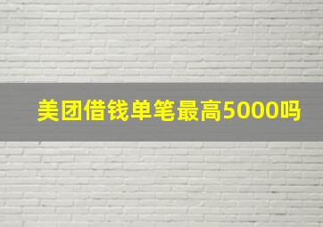 美团借钱单笔最高5000吗