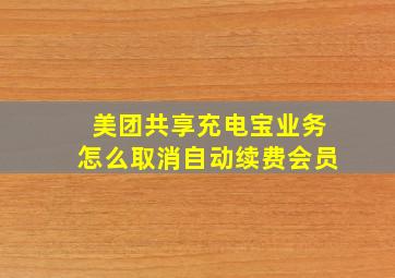 美团共享充电宝业务怎么取消自动续费会员