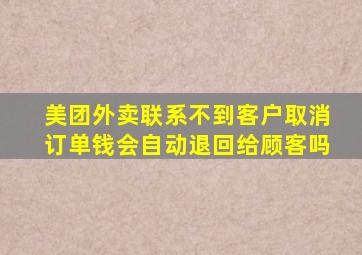 美团外卖联系不到客户取消订单钱会自动退回给顾客吗