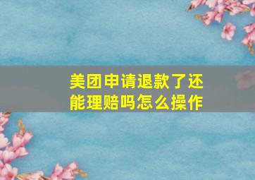 美团申请退款了还能理赔吗怎么操作