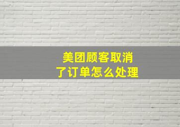 美团顾客取消了订单怎么处理