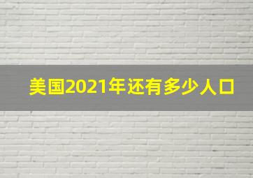 美国2021年还有多少人口