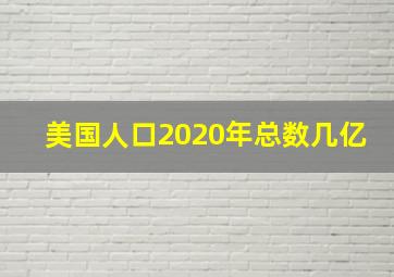 美国人口2020年总数几亿