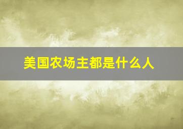 美国农场主都是什么人