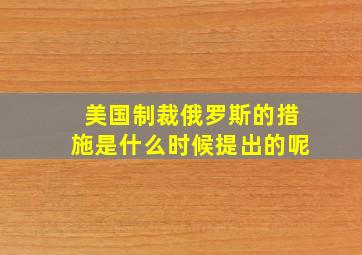 美国制裁俄罗斯的措施是什么时候提出的呢