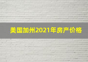 美国加州2021年房产价格