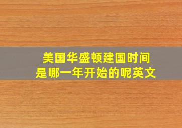 美国华盛顿建国时间是哪一年开始的呢英文