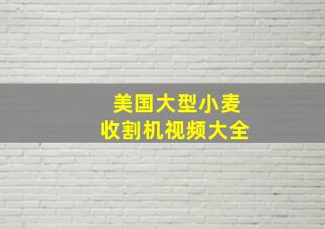 美国大型小麦收割机视频大全