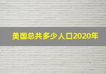 美国总共多少人口2020年