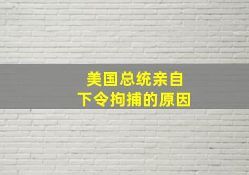 美国总统亲自下令拘捕的原因