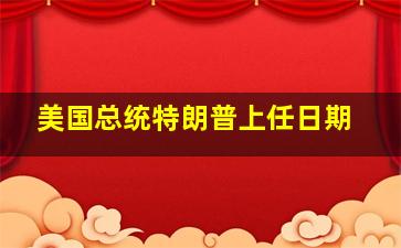 美国总统特朗普上任日期