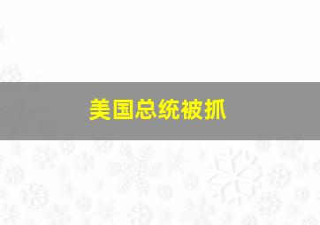 美国总统被抓