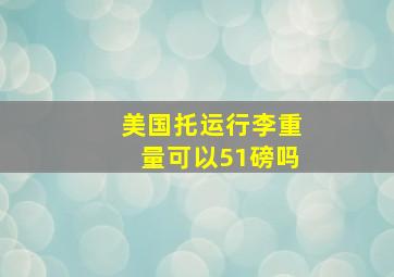 美国托运行李重量可以51磅吗