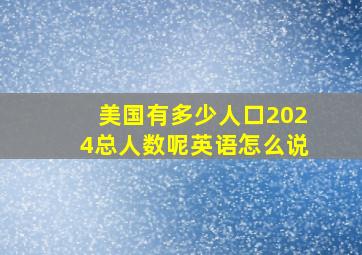 美国有多少人口2024总人数呢英语怎么说