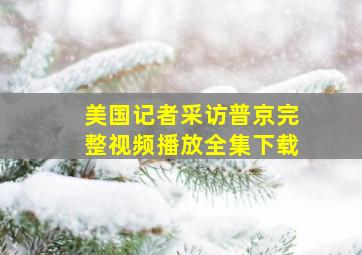 美国记者采访普京完整视频播放全集下载