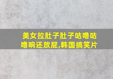 美女拉肚子肚子咕噜咕噜响还放屁,韩国搞笑片