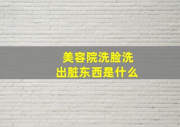 美容院洗脸洗出脏东西是什么