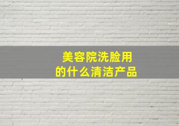 美容院洗脸用的什么清洁产品