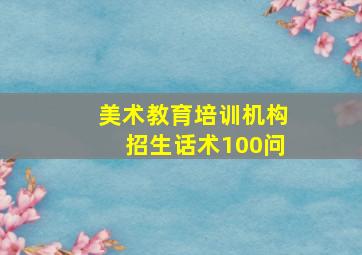 美术教育培训机构招生话术100问