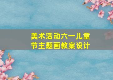 美术活动六一儿童节主题画教案设计