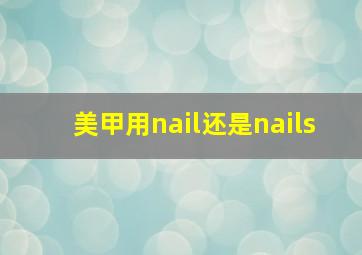 美甲用nail还是nails