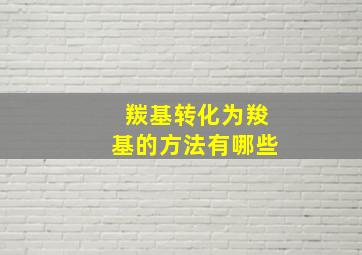 羰基转化为羧基的方法有哪些