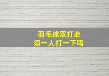 羽毛球双打必须一人打一下吗