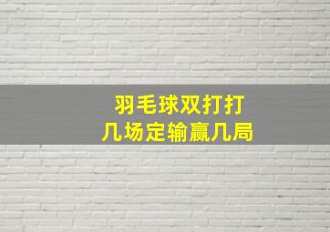 羽毛球双打打几场定输赢几局