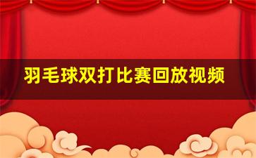 羽毛球双打比赛回放视频