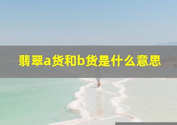 翡翠a货和b货是什么意思