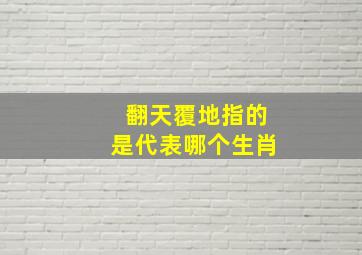 翻天覆地指的是代表哪个生肖