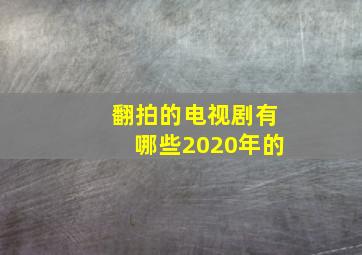 翻拍的电视剧有哪些2020年的