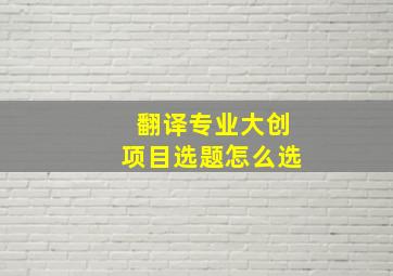 翻译专业大创项目选题怎么选