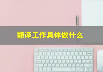 翻译工作具体做什么