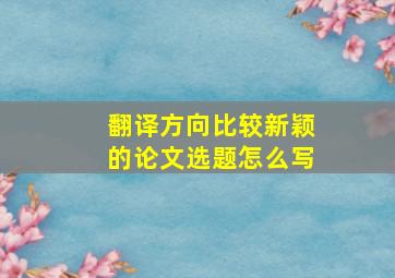 翻译方向比较新颖的论文选题怎么写