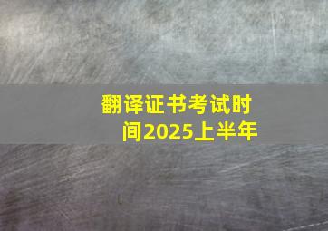 翻译证书考试时间2025上半年