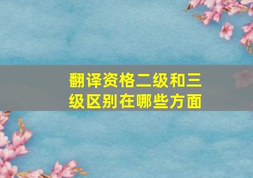 翻译资格二级和三级区别在哪些方面