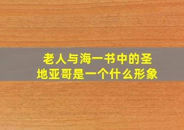 老人与海一书中的圣地亚哥是一个什么形象