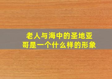 老人与海中的圣地亚哥是一个什么样的形象