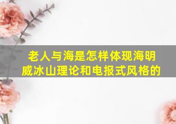 老人与海是怎样体现海明威冰山理论和电报式风格的