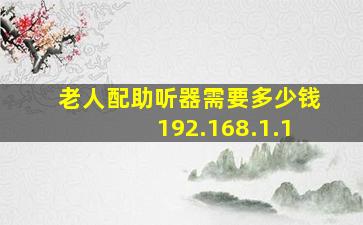 老人配助听器需要多少钱192.168.1.1