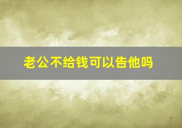 老公不给钱可以告他吗